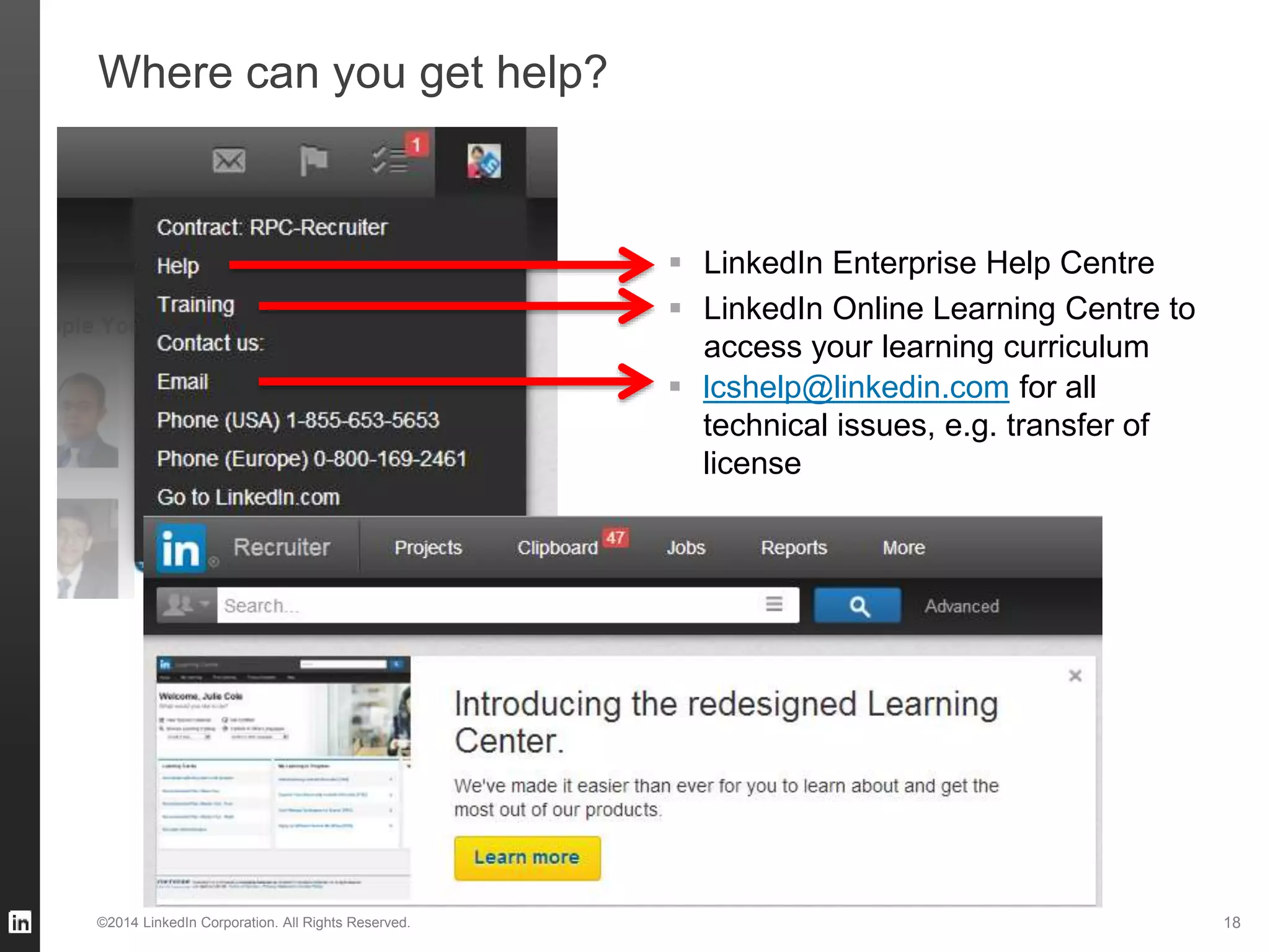 Where can you get help?
 LinkedIn Enterprise Help Centre
 LinkedIn Online Learning Centre to
access your learning curriculum
 lcshelp@linkedin.com for all
technical issues, e.g. transfer of
license
©2014 LinkedIn Corporation. All Rights Reserved. 18
 