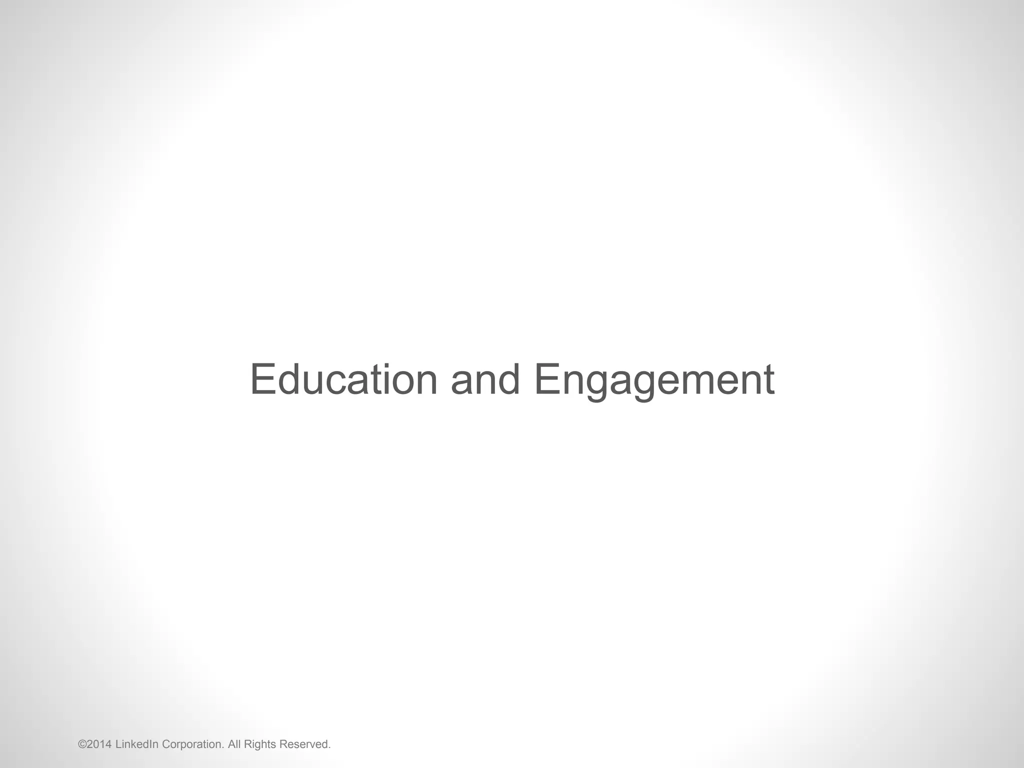 Education and Engagement
©2014 LinkedIn Corporation. All Rights Reserved.
 