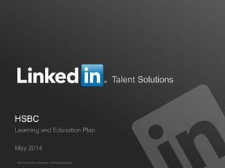 Talent Solutions
HSBC
Learning and Education Plan
May 2014
©2014 LinkedIn Corporation. All Rights Reserved.
 