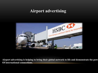 Airport advertising
Airport advertising is helping to bring their global network to life and demonstrate the powe
Of international connections.
 