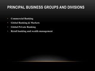 PRINCIPAL BUSINESS GROUPS AND DIVISIONS
• Commercial Banking
• Global Banking & Markets
• Global Private Banking
• Retail banking and wealth management
 