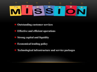 Outstanding customer services
Effective and efficient operations
Strong capital and liquidity
Economical lending policy
Technological infrastructure and service packages
 