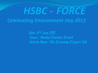 HSBC - FORCE
Celebrating Environment Day 2012

        Date : 8 th June 2012
        Venue : Mumbai Chembur Branch
        Activity Name : Film Screening & Expert Talk
 