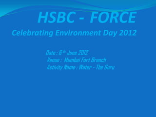 HSBC - FORCE
Celebrating Environment Day 2012

        Date : 6 th June 2012
        Venue : Mumbai Fort Branch
        Activity Name : Water - The Guru
 