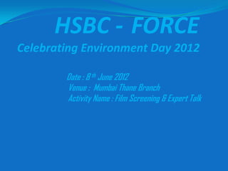 HSBC - FORCE
Celebrating Environment Day 2012

        Date : 8 th June 2012
        Venue : Mumbai Thane Branch
        Activity Name : Film Screening & Expert Talk
 