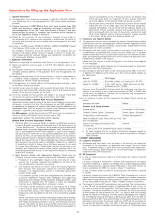 Instructions for ﬁlling up the Application Form

1. General Information                                                                                          case of non-availability of any of these documents, an attested copy
(i) The Application Form should be completed in ENGLISH in BLOCK LETTERS                                        of the bank pass book or a statement of bank account having the
      only. Please Tick ( ) in the appropriate box (       ), where boxes have been                             name and address of the account holder and account number.
      provided.                                                                                             e. Any request without the above mentioned documents will be treated
(ii) Existing investors of HSBC Mutual Fund who have provided their PAN                                         invalid and will not be acted upon and any financial transaction,
      earlier and wanting to make an investment will need to provide KYC                                        including redemptions, will be carried with the previous details only.
      acknowledgement, ﬁll up ONLY their Folio Number in Section 1 and then                                     Valid change of bank mandate requests with supporting documents
      please proceed to section 3. However, new investors will be required to                                   will be processed within ten days of documents reaching the head
      ﬁll up the Applicant's Details in Section 2.                                                              office of the Registrar and any financial transaction request received
(iii) Please do not overwrite. For any correction / changes (if any) made on                                    in the interim will be carried with previous details only.
      the application form, applicants are requested to authenticate the same by               4.      Investment and Payment Details
      canceling and re-writing the correct details and counter-signed by the sole /            (i)     The application amounts can be tendered by cheque / demand drafts payable
      all applicants.                                                                                  locally at any of the ISCs and designated collection centres. Application Forms
(iv) In view of the RBI Circular - DPSS.CO.CHD.No. 1832/01.07.05/2009-10 dated                         accompanied with outstation cheques / stockinvests / postal orders / money
      22nd February 2010, kindly note the following:                                                   orders / cash will not be accepted.
      No changes / corrections should be carried out on the cheques. For any                   (ii)    All cheques and bank drafts must be drawn in the name of the Scheme or
      change in the payeeÊs details, amount in figures or amount in words, etc.,                       its abbreviation as applicable and crossed "Account Payee only". A separate
      fresh cheque would be required. Cheque with alterations / corrections will                       cheque or bank draft must accompany each Application. All cheques and bank
      not be honoured effective 1st July, 2010.                                                        drafts accompanying the application form should contain the application form
2. Applicant's Information                                                                             number / folio number on its reverse.
Applicants must provide all the details under Section 2 of the Application Form.                       Please note that amount in words and figures on the cheque should not be
                                                                                                       in local languages.
(i) Name and address must be given in full (P.O. Box Address alone is not
      sufficient).                                                                                     Kindly note that post dated cheques are not allowed except for Systematic
                                                                                                       Investment Plan (SIP) Transactions.
(ii) Non-Resident Investors and Foreign Nationals should mandatorily state their
      complete overseas address in the application form else the application will              (iii)   Bank charges for demand drafts will be reimbursed by the AMC in the form
      be rejected.                                                                                     of allotment of additional units limited up to the maximum bank charges as
                                                                                                       per table below.
(iii) Please provide the name of the Contact Person in case of investments by
      a Company / Body Corporate / Partnership Firm / Trust / Society / FIIs /                         Amount                       DD Charges
      Association of Persons / Body of Individuals.                                                    Upto Rs. 10,000/-            At actuals, subject to a maximum of Rs. 65/-
(iv) If the application is on behalf a Minor, the Guardian's Name and date of birth                    Above Rs. 10,000/-           At Rs. 3.50/- per Rs. 1,000/-. Minimum Rs. 65/-
      of the Minor should be provided.                                                                                              and Maximum Rs. 12,500/-
(v) Investor has an option to receive communication through email. The investor
      always has a right to demand a physical copy of any or all the documents in                   However, such Demand Draft charges would be reimbursed only when the
      respect of the services provided by the Fund.                                                 investor is not residing in any of the locations where the AMC or CAMS have
                                                                                                    official points of acceptance. The AMC will not entertain any for request for
(vi) The minor shall be the first and the sole holder in an account. There shall                    refund of demand draft charges.
      not be any joint accounts with minor as the first or joint holder.
                                                                                               (iv) If no indication is given for the investment the default Option will be as
3. Bank Account Details / Multiple Bank Account Registration                                        follows :
      Applicants should provide the name of the bank, branch address, account type
      and account number of the Sole / First Applicant. As per SEBI guidelines, it                     Indication not made                               Default
      is mandatory for investors to mention their bank account details in the                          Common to all Equity Schemes
      Application Form. AMC will endevour to directly credit redemption / dividend                     Scheme Name                                       As indicated on the Cheque
      proceeds in customer's bank account wherever possible.
      For NRI investors - Kindly also provide the FIRC letter from your banker (i.e.                   Dividend / Growth Option / Sub-options            Growth Option / Sub-option
      source of funds confirmation) if your account type is NRE.                                       Dividend Payout / Reinvestment                    Dividend Reinvestment*
      Applications without this information will be rejected.                                          Mode of holding (in cases where there are more Joint
      Multiple Bank Accounts Registration Facility:                                                    than one applicant)
      1. The fund offers itÊs investorsÊ facility to register multiple bank accounts                   Status of First Applicant (Individual, HUF,       Others#
           for pay-in & payout purposes and designate one of the bank account as                       Company etc.)
           „Default Bank Account‰. This facility can be availed by using a designated
           Multiple Bank Accounts Registration/Deletion Form (available at the                         *
                                                                                                       In case of only HTSF, Dividend Payout Option is available.
           ISCs or downloaded from the Fund's website). In case of new investors,                      #
                                                                                                       Tax rates (including the tax on dividend distribution) wherever applied on
           the bank account mentioned on the purchase application form, used for                       ÂothersÂ by HSBC Mutual Fund shall be the same as applicable to a Resident
           opening the folio, will be treated as default bank account till the investor                Indian Company
           gives a separate request to register multiple bank accounts and change the          PAYMENT MECHANISM
           default bank account to any of other registered bank account. Registered            A) Lumpsum Investment
           bank accounts may also be used for verification of pay-ins (i.e. receiving
           of subscription funds) to ensure that a third party payment is not used             a) All cheques and bank drafts must be drawn in the name of the respective
           for mutual fund subscription. Default Bank Account will be used for all                Scheme(s) or its abbreviation as applicable and crossed "Account Payee
           dividends and redemptions payouts unless investor specifies one of the                 only". A separate cheque or bank draft must accompany each Application.
           existing registered bank account in the redemption request for receiving               Kindly note that post dated cheques are not allowed except for Systematic
           redemption proceeds.                                                                   Investment Plan (SIP) Transactions.
      2. Bank Account Details with Redemption Request: Please note the                         B) SIP Investment
           following important points related to payment of redemption proceeds:               a) In case an investor wishes to invest on a monthly basis, the investor is required
           a. Proceeds of any redemption request will be sent only to a bank                      to provide:
                account that is already registered and validated in the folio at the                at least 12 cheques of minimum Rs. 1,000 (Rs. One Thousand) or one cheque
                time of redemption transaction processing.                                        for the first installment in addition to a mandate form to enable subsequent debits
           b. Unit holder(s) may choose to mention any of the existing registered                 either through Electronic Clearing System (ECS) debit or such other facilities as
                bank accounts with redemption request for receiving redemption                    may be provided by the AMC for a block of atleast 11 installments.
                proceeds. If no registered bank account is mentioned, default bank                In case an investor wishes to invest on a quarterly basis, the investor is required
                account will be used.                                                             to provide:
           c. If unit holder(s) provide a new and unregistered bank mandate with                    at least 4 cheques of minimum Rs. 3,000 (Rs. Three Thousand) each, or one
                a specific redemption request (with necessary valid supporting                    cheque for the first installment in addition to a mandate form to enable subsequent
                documents) such requests will be processed and paid out after a valid             debits either through Electronic Clearing System (ECS) debit or such other facilities
                confirmation is received from the investor or within the stipulated               as may be provided by the AMC for a block of atleast 3 balance installments.
                timelines as per SEBI regulations, whichever is earlier.                       b) The cheque for the first SIP instalment can carry any date. The first instalment
           d. Unit holders will be required to submit a valid request for a change                of the SIP will be processed subject to applicable NAV & load, if any, on
                in bank account details along with a cancelled original cheque leaf               the date of receipt of the application form (post dated cheque will not be
                of the new bank account. Unit holders should without fail cancel the              accepted). The second instalment in case of monthly SIP will be processed
                cheque and write ÂCancelledÊ on the face of it to prevent any possible            on the available SIP date [currently 3rd, 10th, 17th, 26th or 30th (last business
                misuse.                                                                           day of the month for February) of every month] indicated by the investor,
                Where such name is not printed on the original cheque, the Unit holder            but immediately following the expiry of 25 Business Days from the date of
                may submit a letter from the bank on its letterhead certifying that the           processing the first SIP. If the choice of date for the second instalment is not
                Unit holder maintains/maintained an account with the bank, the bank               indicated by the investor, the second instalment of SIP will be processed on
                account information like bank account number, bank branch, account                the earliest SIP date [3rd, 10th, 17th, 26th or 30th (last business day of the
                type, the MICR code of the branch & IFSC Code (where available). In               month for February)] immediately following the expiry of 25 Business Days


                                                                                          13
 