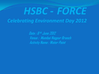 HSBC - FORCE
Celebrating Environment Day 2012

        Date : 8 th June 2012
        Venue : Mumbai Nagpur Branch
        Activity Name : Water Point
 