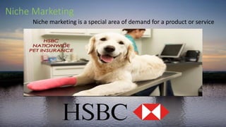 Niche Marketing
Niche marketing is a special area of demand for a product or service
 
