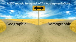 HSBC mainly targeted with two segmentations
Geographic Demographic
 