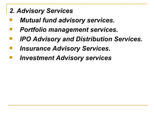 2. Advisory Services Mutual fund advisory services. Portfolio management services. IPO Advisory and Distribution Services. Insurance Advisory Services. Investment Advisory services   