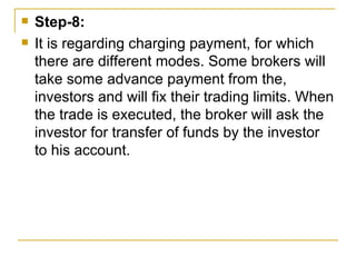 Step-8:  It is regarding charging payment, for which there are different modes. Some brokers will take some advance payment from the, investors and will fix their trading limits. When the trade is executed, the broker will ask the investor for transfer of funds by the investor to his account. 