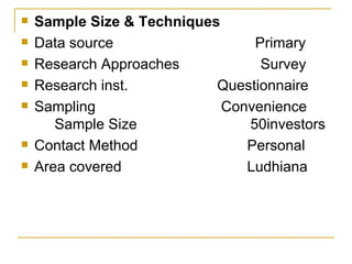 Sample Size & Techniques Data source  Primary Research Approaches  Survey Research inst.  Questionnaire Sampling  Convenience  Sample Size  50investors Contact Method  Personal Area covered  Ludhiana 