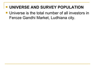 UNIVERSE AND SURVEY POPULATION Universe is the total number of all investors in Feroze Gandhi Market, Ludhiana city. 