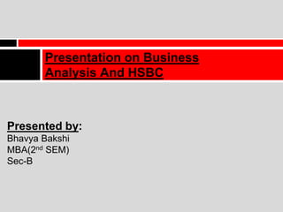 Presentation on Business
Analysis And HSBC
Presented by:
Bhavya Bakshi
MBA(2nd SEM)
Sec-B
 