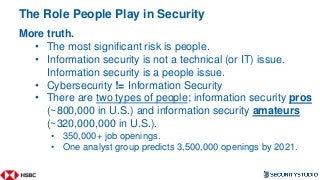 The Role People Play in Security
More truth.
• The most significant risk is people.
• Information security is not a techni...