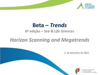 Beta – Trends
     6ª edição – Sea & Life Sciences

Horizon Scanning and Megatrends

                             5 de Setembro de 2012
 