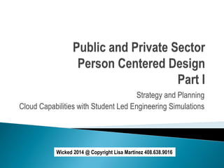 Strategy and Planning
Cloud Capabilities with Student Led Engineering Simulations
Wicked 2014 @ Copyright Lisa Martinez 408.638.9016
 