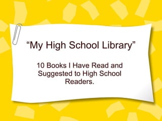“ My High School Library” 10 Books I Have Read and Suggested to High School Readers. 