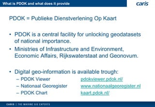 What is PDOK and what does it provide 
PDOK = PubliekeDienstverleningOp Kaart 
•PDOK is a central facility for unlocking geodatasetsof national importance. 
•Ministries of Infrastructure and Environment, Economic Affairs, Rijkswaterstaat and Geonovum. 
•Digital geo-information is available trough: 
–PDOK Viewerpdokviewer.pdok.nl/ 
–NationaalGeoregisterwww.nationaalgeoregister.nl 
–PDOK Chartkaart.pdok.nl/  