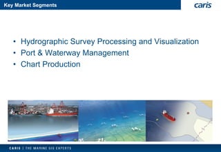 Key Market Segments 
•Hydrographic Survey Processing and Visualization 
•Port & Waterway Management 
•Chart Production  