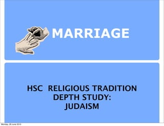 MARRIAGE



                       HSC RELIGIOUS TRADITION
                            DEPTH STUDY:
                               JUDAISM

Monday, 28 June 2010
 