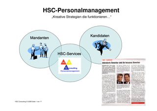HSC-Personalmanagement
„Kreative Strategien die funktionieren…“
MandantenMandantenMandantenMandanten
KandidatenKandidatenKandidatenKandidaten
HSC-Consulting 01/2008 Seite 1 von 17
HSCHSCHSCHSC----ServicesServicesServicesServices
 
