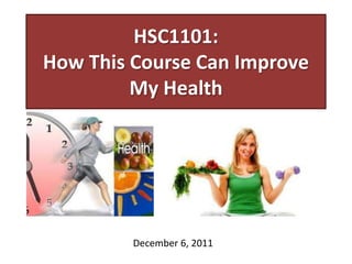 HSC1101:
How This Course Can Improve
My Health
December 6, 2011
 