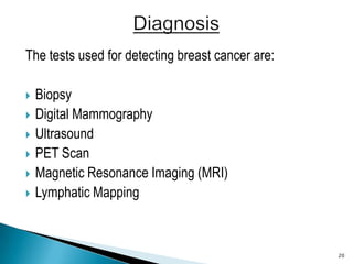 The tests used for detecting breast cancer are:<br />Biopsy<br />Digital Mammography <br />Ultrasound<br />PET Scan<br />M...
