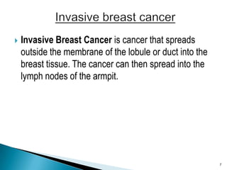 Invasive Breast Cancer is cancer that spreads outside the membrane of the lobule or duct into the breast tissue. The cance...