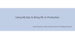 © 2019 NTT DATA Corporation 12
Using MLOps to Bring ML to Production
David Aronchick, Head of Open Source ML Strategy, Mic...