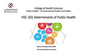 College of Health Sciences
Public Health – Environmental Health and Safety
HSC 201 Determinants of Public Health
Dima El-Halabi, MSc, RDN
Senior Nutrition Instructor
 