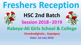 Freshers Reception
HSC 2nd Batch
Session 2018-2019
Rabeya-Ali Girls School & College
Chandradighalia , Gopalganj
Date: 1st July 2018
 