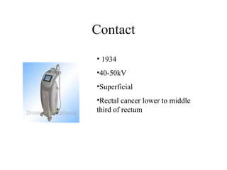 Contact 1934 40-50kV Superficial Rectal cancer lower to middle third of rectum 