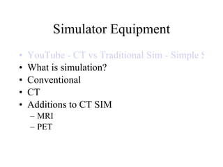 Simulator Equipment YouTube - CT vs Traditional Sim - Simple Sim What is simulation? Conventional CT  Additions to CT SIM MRI PET 