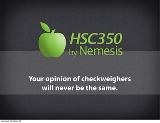 HSC350
                                     by Nemesis


                          Your opinion of checkweighers
                             will never be the same.



mercoledì 31 ottobre 12
 