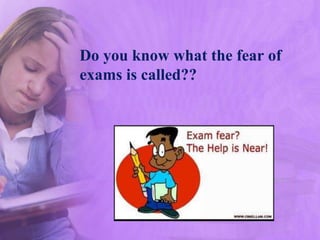 Do you know what the fear of
exams is called??
 