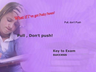 Pull, don’t Push
Pull , Don’t push!
Key to Exam
success
 