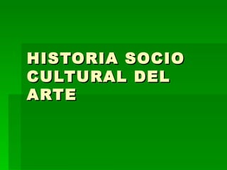 HISTORIA SOCIO CULTURAL DEL ARTE 