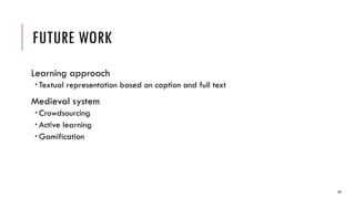 FUTURE WORK
Learning approach
 Textual representation based on caption and full text
Medieval system
 Crowdsourcing
 Active learning
 Gamification
48
 