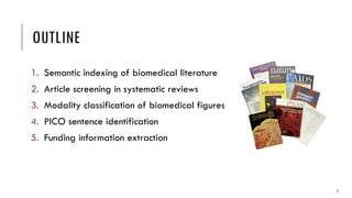 OUTLINE
1. Semantic indexing of biomedical literature
2. Article screening in systematic reviews
3. Modality classification of biomedical figures
4. PICO sentence identification
5. Funding information extraction
5
 