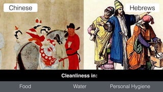 Cleanliness in:
Food Water Personal Hygiene
Chinese Hebrews
 
