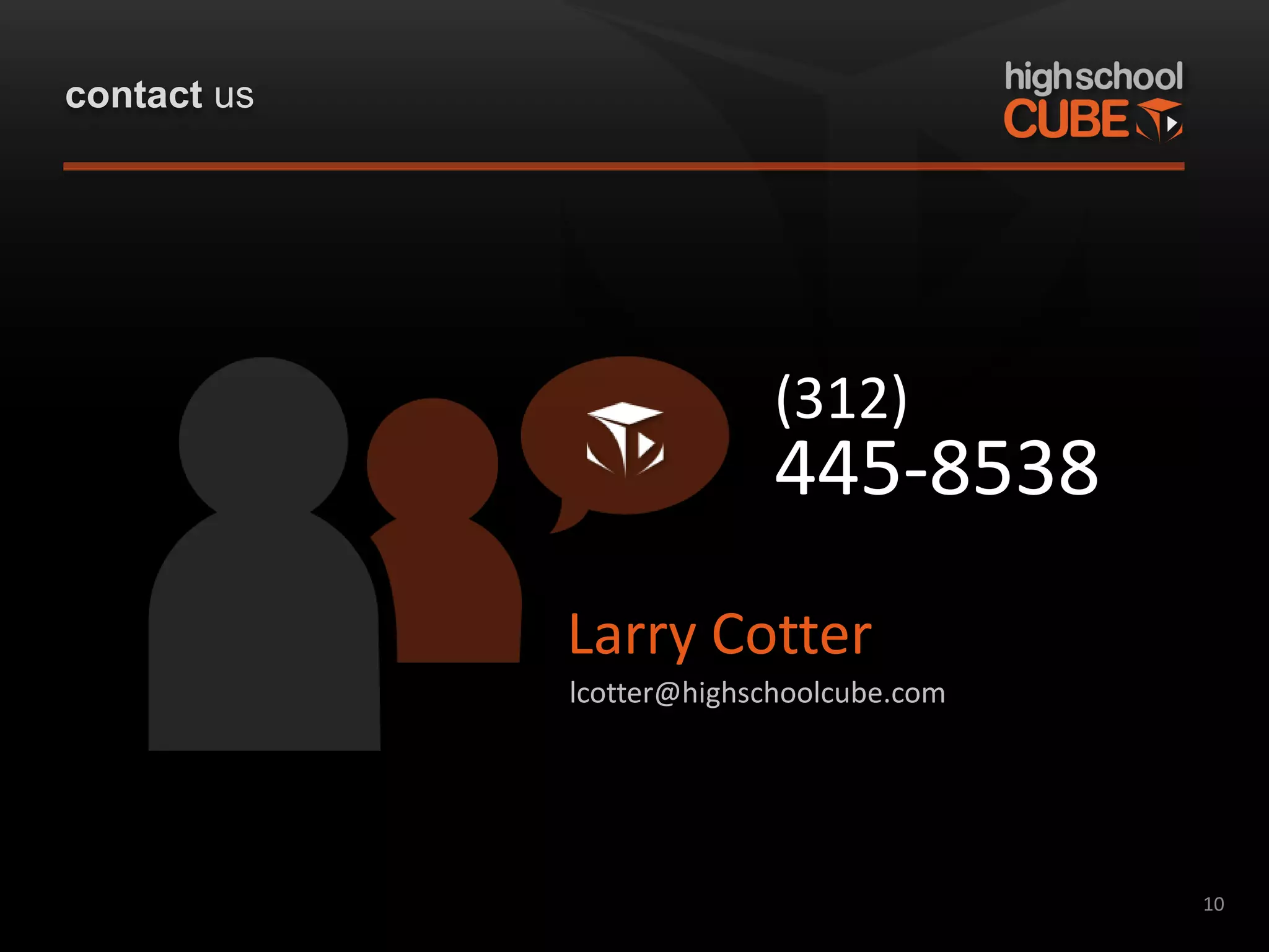 contact us




                           (312)
                           445-8538
             Larry Cotter
             lcotter@highschoolcube.com




                                          10
 