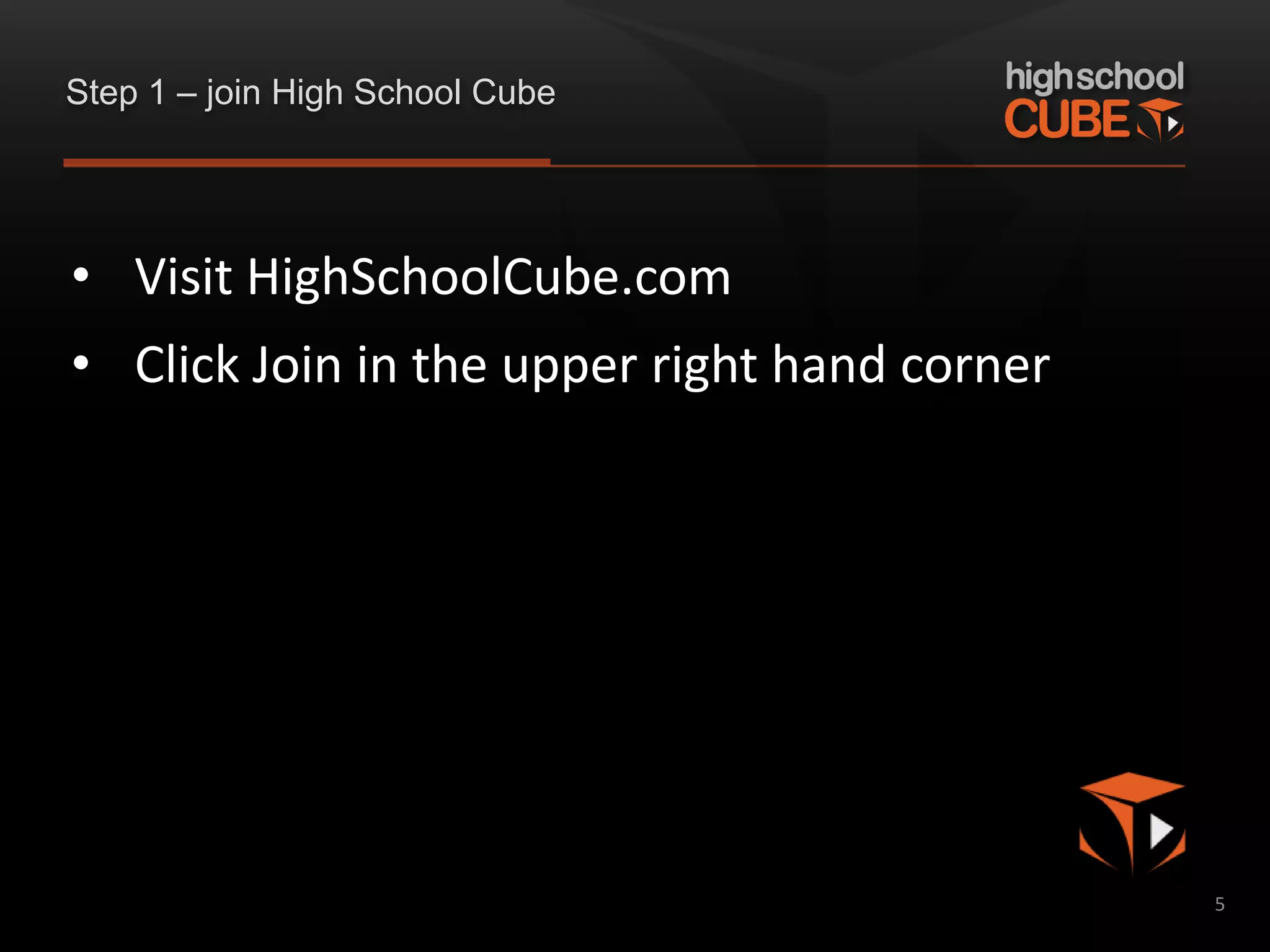 Step 1 – join High School Cube




• Visit HighSchoolCube.com
• Click Join in the upper right hand corner




                                              5
 