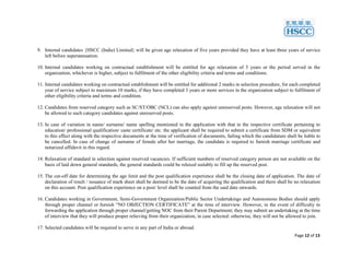 Page 12 of 13
9. Internal candidates {HSCC (India) Limited} will be given age relaxation of five years provided they have at least three years of service
left before superannuation.
10. Internal candidates working on contractual establishment will be entitled for age relaxation of 5 years or the period served in the
organization, whichever is higher, subject to fulfilment of the other eligibility criteria and terms and conditions.
11. Internal candidates working on contractual establishment will be entitled for additional 2 marks in selection procedure, for each completed
year of service subject to maximum 10 marks, if they have completed 3 years or more services in the organization subject to fulfilment of
other eligibility criteria and terms and condition.
12. Candidates from reserved category such as SC/ST/OBC (NCL) can also apply against unreserved posts. However, age relaxation will not
be allowed to such category candidates against unreserved posts.
13. In case of variation in name/ surname/ name spelling mentioned in the application with that in the respective certificate pertaining to
education/ professional qualification/ caste certificate/ etc. the applicant shall be required to submit a certificate from SDM or equivalent
to this effect along with the respective documents at the time of verification of documents, failing which the candidature shall be liable to
be cancelled. In case of change of surname of female after her marriage, the candidate is required to furnish marriage certificate and
notarized affidavit in this regard.
14. Relaxation of standard in selection against reserved vacancies. If sufficient numbers of reserved category person are not available on the
basis of laid down general standards, the general standards could be relaxed suitably to fill up the reserved post.
15. The cut-off date for determining the age limit and the post qualification experience shall be the closing date of application. The date of
declaration of result / issuance of mark sheet shall be deemed to be the date of acquiring the qualification and there shall be no relaxation
on this account. Post qualification experience on a post/ level shall be counted from the said date onwards.
16. Candidates working in Government, Semi-Government Organization/Public Sector Undertakings and Autonomous Bodies should apply
through proper channel or furnish “NO OBJECTION CERTIFICATE” at the time of interview. However, in the event of difficulty in
forwarding the application through proper channel/getting NOC from their Parent Department; they may submit an undertaking at the time
of interview that they will produce proper relieving from their organization, in case selected: otherwise, they will not be allowed to join.
17. Selected candidates will be required to serve in any part of India or abroad.
 