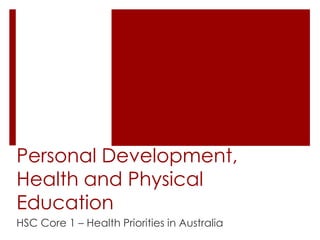 Personal Development, 
Health and Physical 
Education 
HSC Core 1 – Health Priorities in Australia 
 