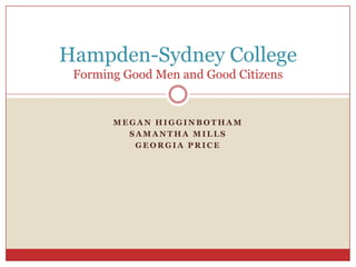 Hampden-Sydney College
 Forming Good Men and Good Citizens


       MEGAN HIGGINBOTHAM
         SAMANTHA MILLS
          GEORGIA PRICE
 