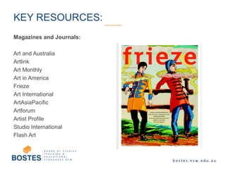 Magazines and Journals:
Art and Australia
Artlink
Art Monthly
Art in America
Frieze
Art International
ArtAsiaPacific
Artforum
Artist Profile
Studio International
Flash Art
KEY RESOURCES:
 