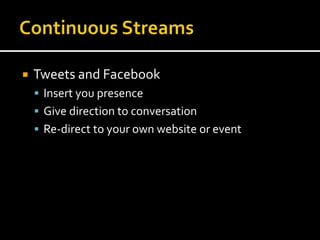  Tweets and Facebook
 Insert you presence
 Give direction to conversation
 Re-direct to your own website or event
 