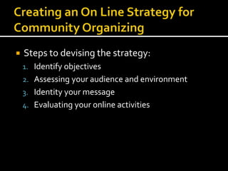  Steps to devising the strategy:
1. Identify objectives
2. Assessing your audience and environment
3. Identity your message
4. Evaluating your online activities
 