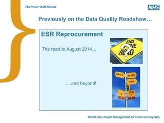 Previously on the Data Quality Roadshow…
The road to August 2014…
… and beyond!
ESR Reprocurement
 